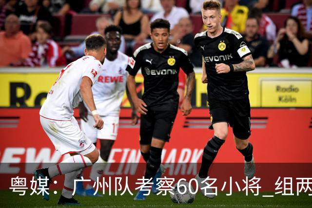 粤媒：广州队考察60名小将 组两队战中超和亚冠